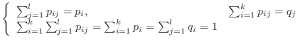 $\displaystyle \left\{\begin{array}{ll}
\sum_{j=1}^{l}p_{ij} = p_{i}, & \sum_{i=...
...1}^{l}p_{ij} = \sum_{i=1}^{k}p_{i} = \sum_{j=1}^{l}q_{i} = 1
\end{array}\right.$