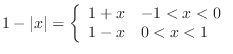 $\displaystyle 1 - \vert x\vert = \left\{\begin{array}{cl}
1 + x & -1 < x < 0\\
1 - x & 0 < x < 1
\end{array} \right. $