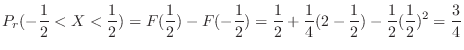 $\displaystyle P_{r}(-\frac{1}{2} < X < \frac{1}{2}) = F(\frac{1}{2}) - F(-\frac...
...}{2} + \frac{1}{4}(2 - \frac{1}{2}) - \frac{1}{2}(\frac{1}{2})^2 = \frac{3}{4} $