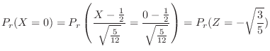 $\displaystyle P_{r}(X = 0) = P_{r}\left(\frac{X - \frac{1}{2}}{\sqrt{\frac{5}{1...
...0 - \frac{1}{2}}{\sqrt{\frac{5}{12}}}\right) = P_{r}(Z = - \sqrt{\frac{3}{5}}) $