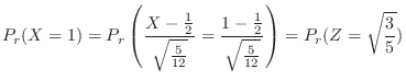 $\displaystyle P_{r}(X = 1) = P_{r}\left(\frac{X - \frac{1}{2}}{\sqrt{\frac{5}{1...
...c{1 - \frac{1}{2}}{\sqrt{\frac{5}{12}}}\right) = P_{r}(Z = \sqrt{\frac{3}{5}}) $