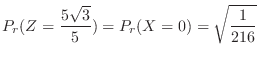 $\displaystyle P_{r}(Z = \frac{5\sqrt{3}}{5}) = P_{r}(X = 0) = \sqrt{\frac{1}{216}} $