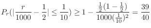 $\displaystyle P_{r}(\vert\frac{r}{1000} - \frac{1}{2}\vert \leq \frac{1}{10}) \geq 1 - \frac{\frac{1}{2}(1-\frac{1}{2})}{1000 (\frac{1}{10})^2} = \frac{39}{40}$