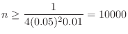 $\displaystyle n \geq \frac{1}{4(0.05)^2 0.01} = 10000$