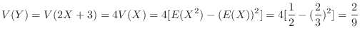 $\displaystyle V(Y) = V(2X+3) = 4V(X) = 4[E(X^2) - (E(X))^2] = 4[\frac{1}{2} - (\frac{2}{3})^2] = \frac{2}{9}$