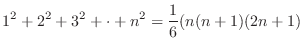 $\displaystyle 1^2 + 2^2 + 3^2 + \cdot + n^2 = \frac{1}{6}(n(n+1)(2n+1) $