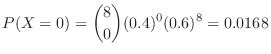 $\displaystyle P(X = 0) = \binom{8}{0}(0.4)^{0}(0.6)^{8} = 0.0168$
