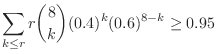 $\displaystyle \sum_{k \leq r} r\binom{8}{k}(0.4)^{k}(0.6)^{8-k} \geq 0.95$