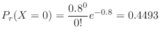 $\displaystyle P_{r}(X = 0) = \frac{0.8^{0}}{0!}e^{-0.8} = 0.4493$