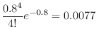 $\displaystyle \frac{0.8^{4}}{4!}e^{-0.8} = 0.0077$