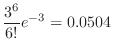 $\displaystyle \frac{3^{6}}{6!}e^{-3} = 0.0504$