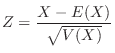$\displaystyle Z = \frac{X - E(X)}{\sqrt{V(X)}} $