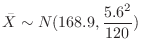 $\displaystyle \bar{X} \sim N(168.9, \frac{5.6^{2}}{120})$