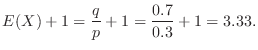 $\displaystyle E(X) + 1 = \frac{q}{p} + 1 = \frac{0.7}{0.3} + 1 = 3.33 . $