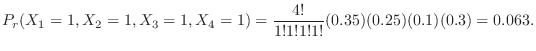 $\displaystyle P_{r}(X_{1} = 1, X_{2} = 1, X_{3} = 1, X_{4} = 1) = \frac{4!}{1! 1! 1! 1!}(0.35)(0.25)(0.1)(0.3) = 0.063 . $