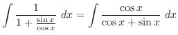 $\displaystyle \int{\frac{1}{1 + \frac{\sin{x}}{\cos{x}}}}\ dx = \int{\frac{\cos{x}}{\cos{x} + \sin{x}}}\ dx$