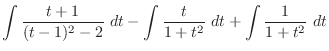 $\displaystyle \int{\frac{t+1}{(t-1)^2 - 2}}\ dt - \int{\frac{t}{1 + t^2}}\ dt + \int{\frac{1}{1 +t^2}}\ dt$