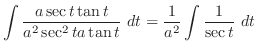 $\displaystyle \int{\frac{a\sec{t}\tan{t}}{a^{2}\sec^{2}{t}a\tan{t}}}\ dt = \frac{1}{a^{2}}\int{\frac{1}{\sec{t}}}\ dt$