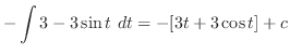 $\displaystyle -\int{3 - 3\sin{t}}\ dt = -[3t + 3\cos{t}] + c$