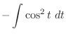 $\displaystyle -\int{\cos^{2}{t}}\ dt$