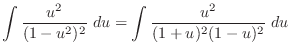 $\displaystyle \int{\frac{u^2}{(1 - u^2)^{2}}}\ du = \int{\frac{u^2}{(1+u)^2 (1 -u)^2}}\ du$
