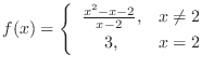 $\displaystyle f(x) = \left\{\begin{array}{cl}
\frac{x^2 - x - 2}{x - 2}, & x \neq 2\\
3, & x = 2
\end{array} \right.$