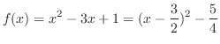 $\displaystyle{f(x) = x^2 - 3x + 1 = (x - \frac{3}{2})^2 - \frac{5}{4}}$