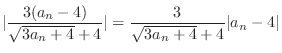 $\displaystyle \vert\frac{3(a_{n} - 4)}{\sqrt{3a_{n} + 4} + 4}\vert = \frac{3}{\sqrt{3a_{n} + 4} + 4} \vert a_{n} - 4\vert$