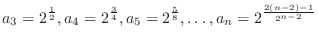 $\displaystyle{a_{3} = 2^{\frac{1}{2}}, a_{4} = 2^{\frac{3}{4}}, a_{5} = 2^{\frac{5}{8}}, \ldots , a_{n} = 2^{\frac{2(n-2) - 1}{2^{n-2}}}}$