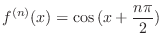 $\displaystyle{f^{(n)}(x) = \cos{(x + \frac{n\pi}{2})}}$