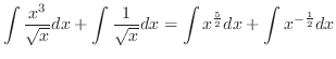 $\displaystyle \int \frac{x^{3}}{\sqrt{x}}dx + \int \frac{1}{\sqrt{x}}dx = \int x^{\frac{5}{2}}dx + \int x^{-\frac{1}{2}} dx$