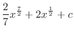 $\displaystyle \frac{2}{7}x^{\frac{7}{2}} + 2x^{\frac{1}{2}} + c$