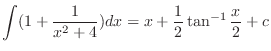$\displaystyle \int (1 + \frac{1}{x^2 + 4}) dx = x + \frac{1}{2}\tan^{-1}{\frac{x}{2}} + c$