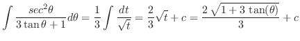 $\displaystyle \int \frac{sec^{2}{\theta}}{3\tan{\theta} + 1} d \theta = \frac{1...
...t}} = \frac{2}{3}\sqrt{t} + c =
\frac{2\,{\sqrt{1 + 3\,\tan (\theta)}}}{3} + c$