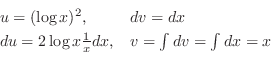 \begin{displaymath}\begin{array}{ll}
u = (\log{x})^2, & dv = dx\\
du = 2\log{x}\frac{1}{x} dx, & v = \int dv = \int dx = x
\end{array} \end{displaymath}