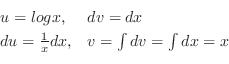 \begin{displaymath}\begin{array}{ll}
u = log{x}, & dv = dx\\
du = \frac{1}{x}dx, & v = \int dv = \int dx = x
\end{array} \end{displaymath}