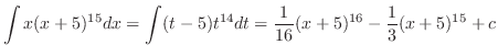 $\displaystyle \int x(x+5)^{15} dx = \int (t - 5)t^{14} dt = \frac{1}{16}(x+5)^{16} - \frac{1}{3}(x+5)^{15} + c$
