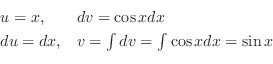 \begin{displaymath}\begin{array}{ll}
u = x, & dv = \cos{x} dx\\
du = dx, & v = \int dv = \int \cos{x} dx = \sin{x}
\end{array} \end{displaymath}