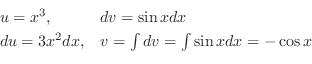 \begin{displaymath}\begin{array}{ll}
u = x^{3}, & dv = \sin{x} dx\\
du = 3x^2 dx, & v = \int dv = \int \sin{x} dx = - \cos{x}
\end{array} \end{displaymath}