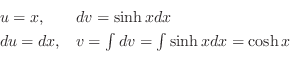 \begin{displaymath}\begin{array}{ll}
u = x, & dv = \sinh{x} dx\\
du = dx, & v = \int dv = \int \sinh{x} dx = \cosh{x}
\end{array} \end{displaymath}