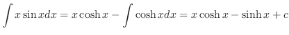 $\displaystyle \int x \sin{x}dx = x \cosh{x} - \int \cosh{x} dx = x \cosh{x} - \sinh{x} + c$