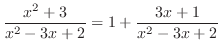 $\displaystyle \frac{x^2 + 3}{x^2 -3x + 2} = 1 + \frac{3x + 1}{x^2 - 3x + 2}$