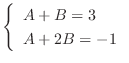 $\displaystyle \left\{\begin{array}{l}
A+B = 3\\
A+2B = -1
\end{array}\right.$