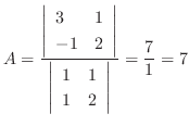 $\displaystyle A = \frac{\left\vert \begin{array}{ll}
3 & 1\\
-1 & 2
\end{a...
... \begin{array}{ll}
1 & 1 \\
1 & 2
\end{array}\right\vert} = \frac{7}{1} = 7$