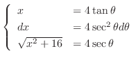 $\displaystyle \left\{\begin{array}{ll}
x &= 4\tan{\theta}\\
dx &= 4\sec^{2}{\theta}d\theta\\
\sqrt{x^2 + 16} &= 4\sec{\theta}
\end{array}\right.$