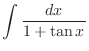 $\displaystyle{\int{\frac{dx}{1 + \tan{x}}}}$