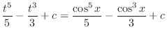$\displaystyle \frac{t^5}{5} - \frac{t^3}{3} + c = \frac{\cos^{5}{x}}{5} - \frac{\cos^{3}{x}}{3} + c$
