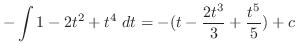 $\displaystyle -\int{1 -2t^2 + t^4}\ dt = -(t - \frac{2t^3}{3} + \frac{t^5}{5}) + c$