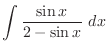 $\displaystyle \int{\frac{\sin{x}}{2 - \sin{x}}}\ dx$