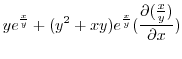 $\displaystyle ye^{\frac{x}{y}} + (y^2 + xy)e^{\frac{x}{y}}(\frac{\partial(\frac{x}{y})}{\partial x})$
